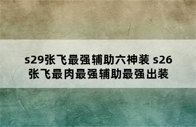 s29张飞最强辅助六神装 s26张飞最肉最强辅助最强出装